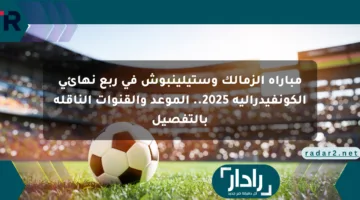 مباراة الزمالك وستيلينبوش في ربع نهائي الكونفيدرالية 2025.. الموعد والقنوات الناقلة بالتفصيل